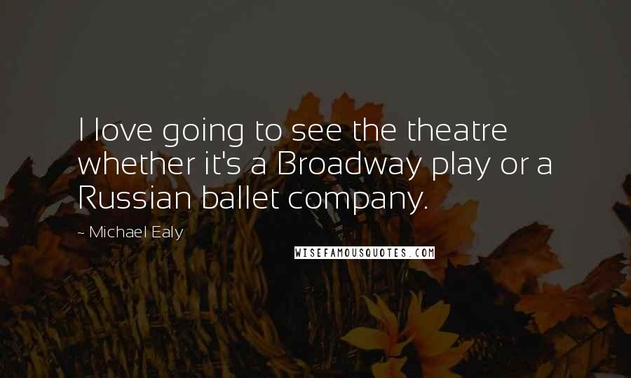 Michael Ealy Quotes: I love going to see the theatre whether it's a Broadway play or a Russian ballet company.