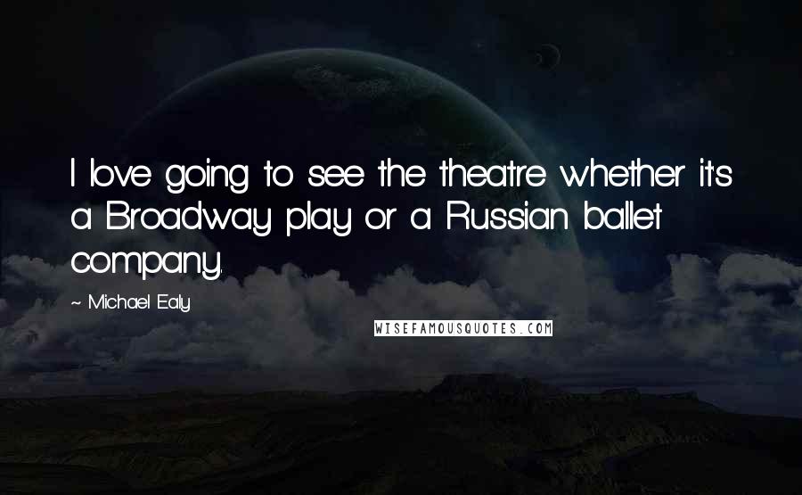 Michael Ealy Quotes: I love going to see the theatre whether it's a Broadway play or a Russian ballet company.