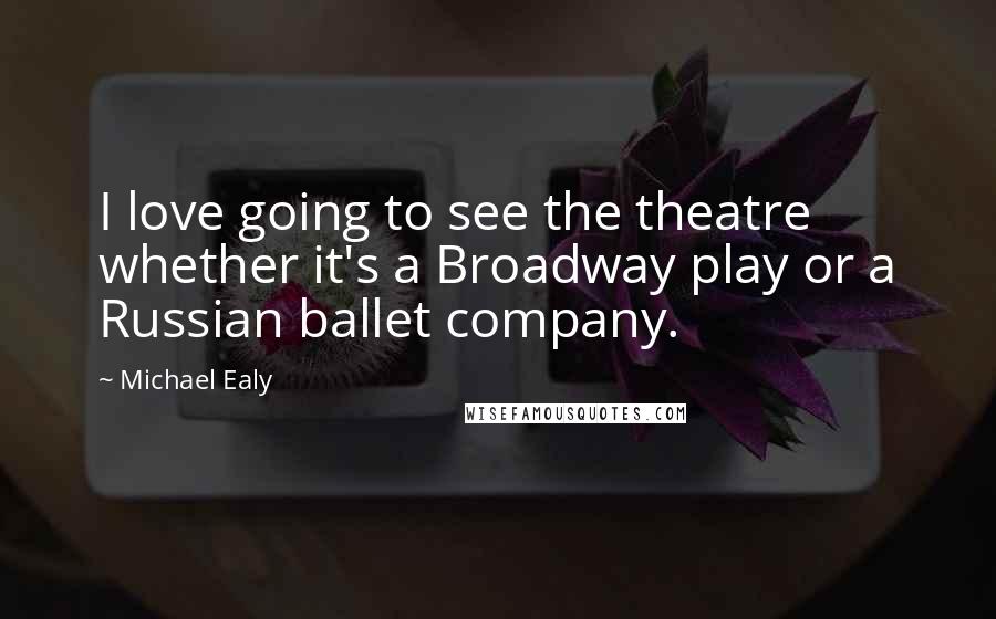 Michael Ealy Quotes: I love going to see the theatre whether it's a Broadway play or a Russian ballet company.