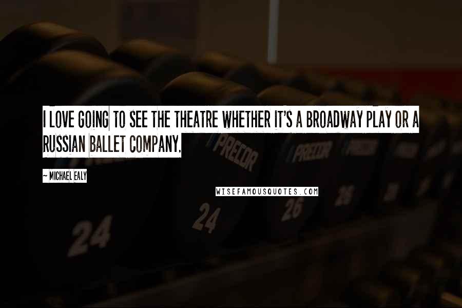 Michael Ealy Quotes: I love going to see the theatre whether it's a Broadway play or a Russian ballet company.