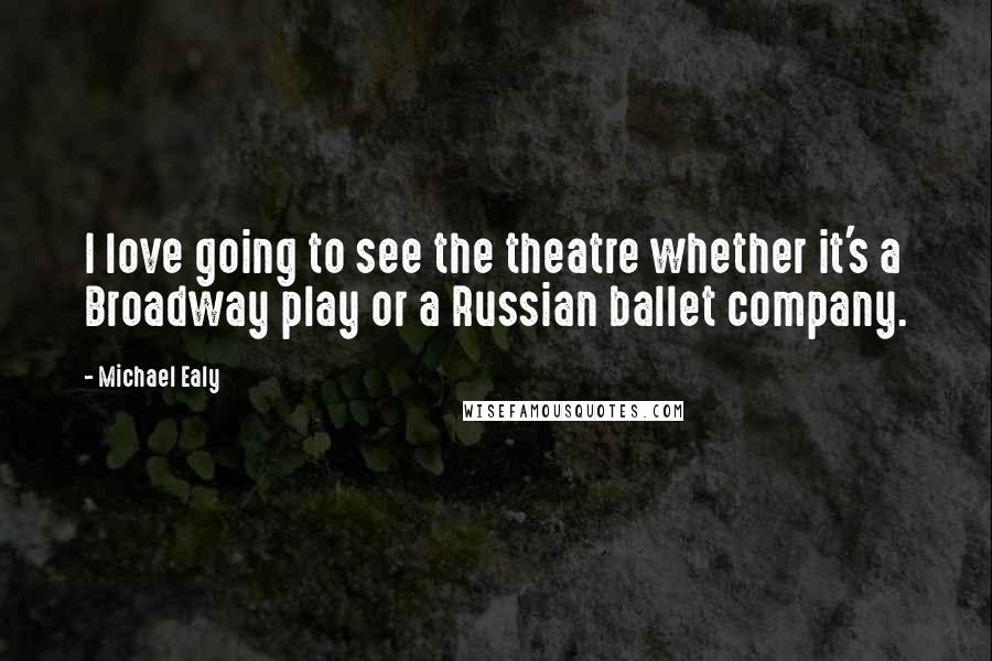 Michael Ealy Quotes: I love going to see the theatre whether it's a Broadway play or a Russian ballet company.