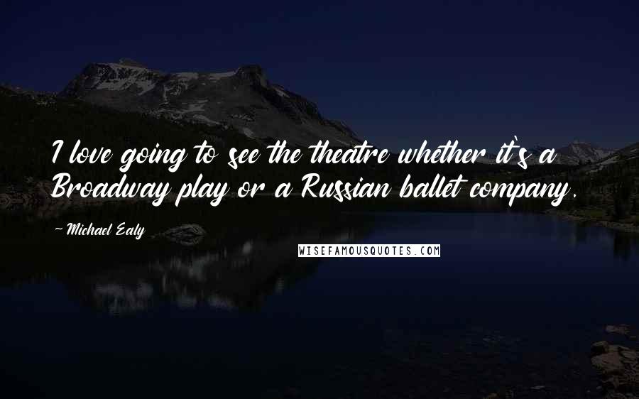 Michael Ealy Quotes: I love going to see the theatre whether it's a Broadway play or a Russian ballet company.