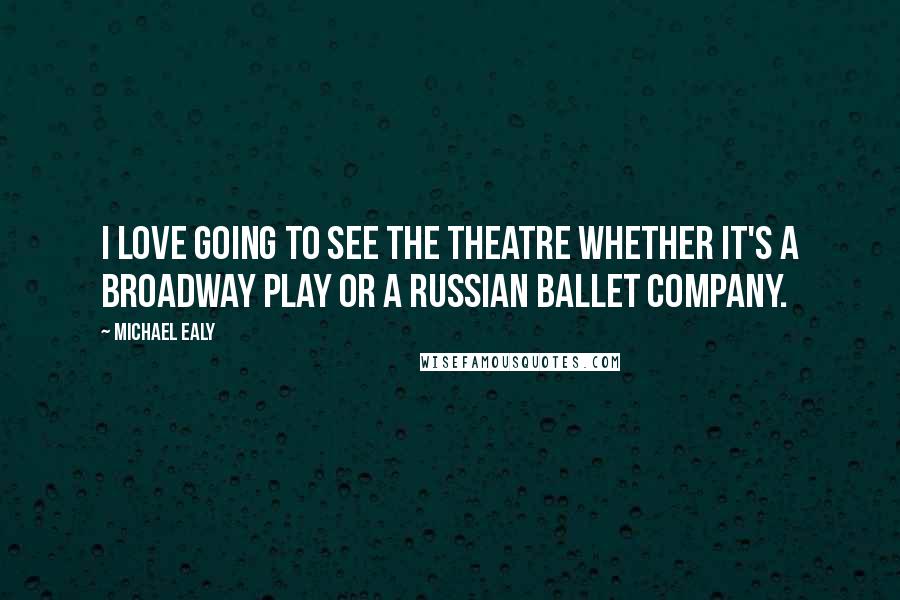 Michael Ealy Quotes: I love going to see the theatre whether it's a Broadway play or a Russian ballet company.