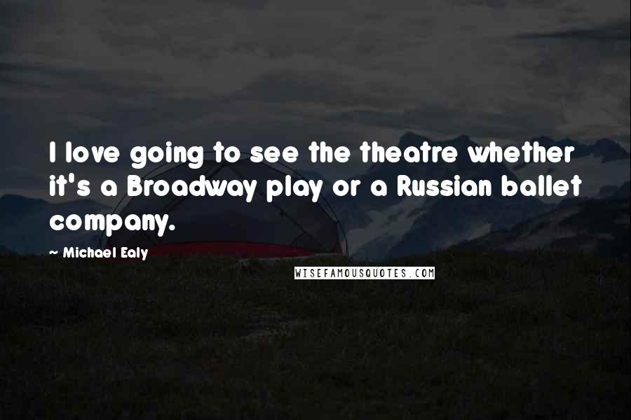 Michael Ealy Quotes: I love going to see the theatre whether it's a Broadway play or a Russian ballet company.