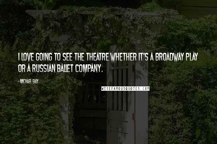 Michael Ealy Quotes: I love going to see the theatre whether it's a Broadway play or a Russian ballet company.