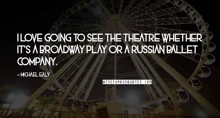 Michael Ealy Quotes: I love going to see the theatre whether it's a Broadway play or a Russian ballet company.