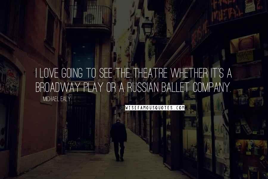 Michael Ealy Quotes: I love going to see the theatre whether it's a Broadway play or a Russian ballet company.