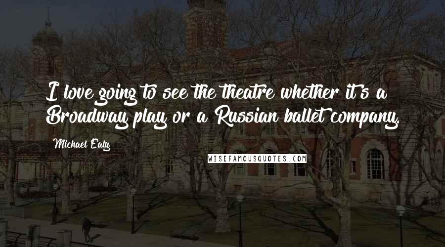 Michael Ealy Quotes: I love going to see the theatre whether it's a Broadway play or a Russian ballet company.