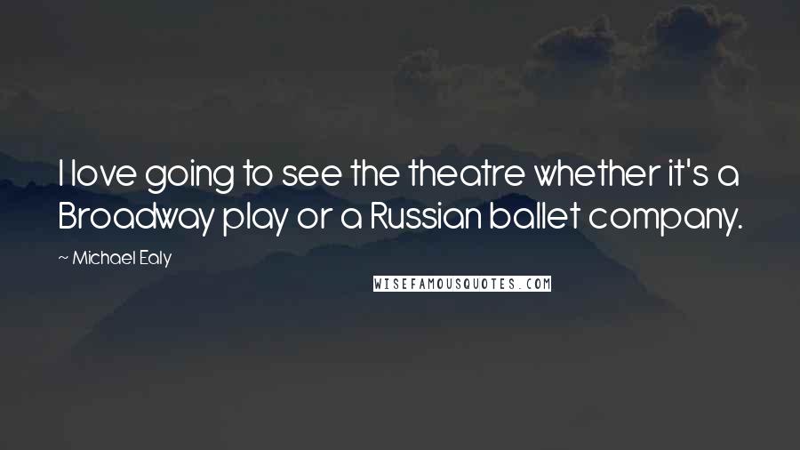 Michael Ealy Quotes: I love going to see the theatre whether it's a Broadway play or a Russian ballet company.