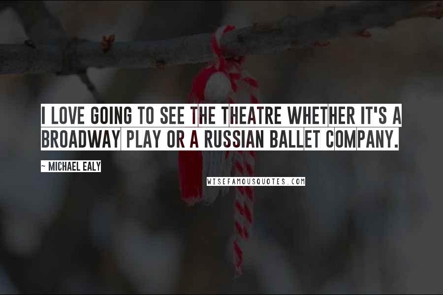 Michael Ealy Quotes: I love going to see the theatre whether it's a Broadway play or a Russian ballet company.