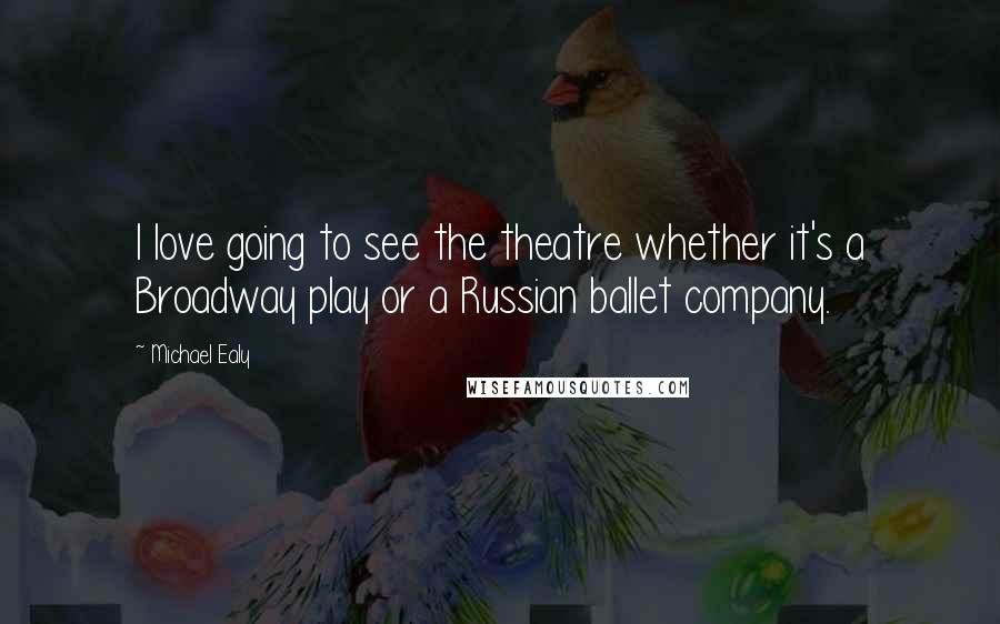 Michael Ealy Quotes: I love going to see the theatre whether it's a Broadway play or a Russian ballet company.