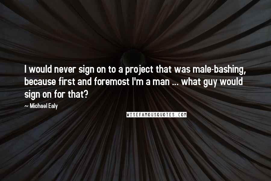 Michael Ealy Quotes: I would never sign on to a project that was male-bashing, because first and foremost I'm a man ... what guy would sign on for that?