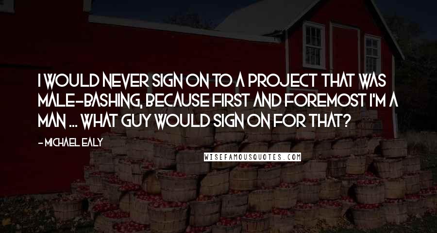 Michael Ealy Quotes: I would never sign on to a project that was male-bashing, because first and foremost I'm a man ... what guy would sign on for that?
