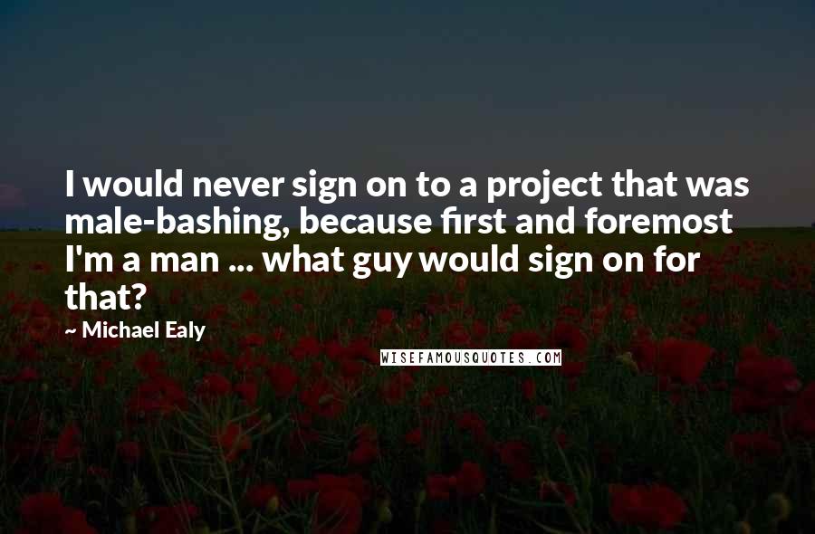 Michael Ealy Quotes: I would never sign on to a project that was male-bashing, because first and foremost I'm a man ... what guy would sign on for that?