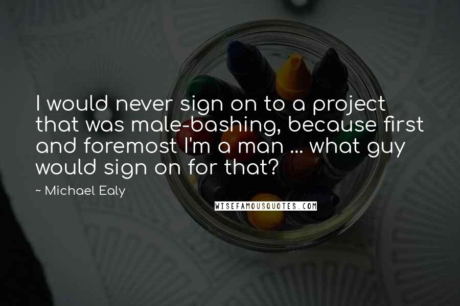 Michael Ealy Quotes: I would never sign on to a project that was male-bashing, because first and foremost I'm a man ... what guy would sign on for that?
