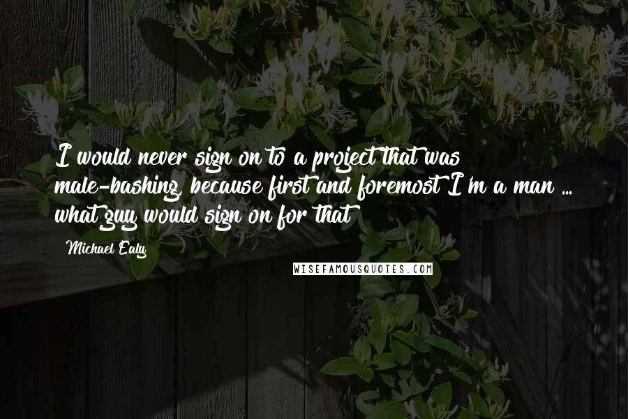 Michael Ealy Quotes: I would never sign on to a project that was male-bashing, because first and foremost I'm a man ... what guy would sign on for that?