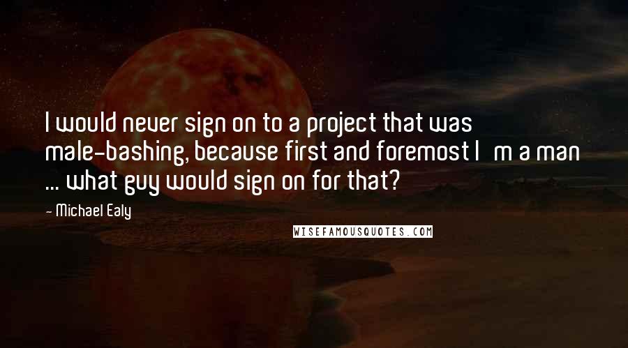 Michael Ealy Quotes: I would never sign on to a project that was male-bashing, because first and foremost I'm a man ... what guy would sign on for that?
