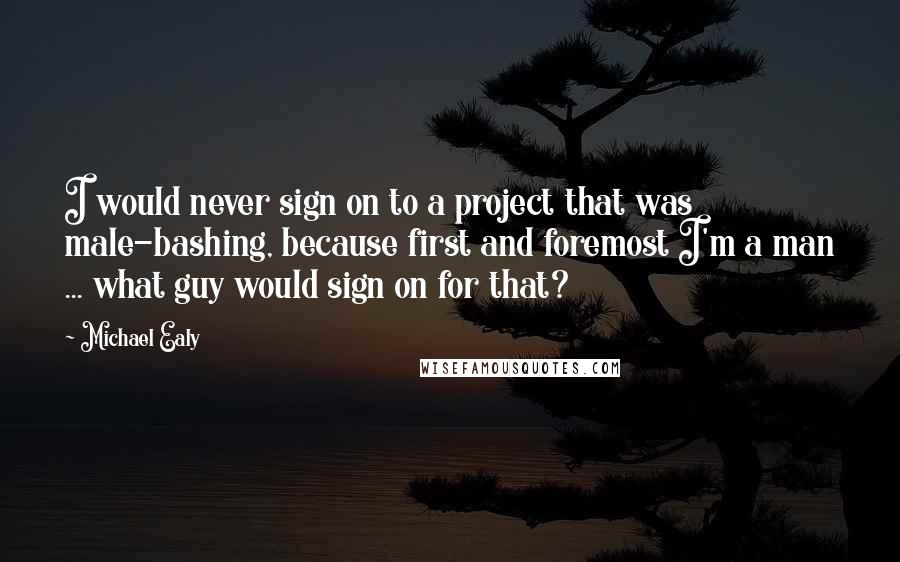 Michael Ealy Quotes: I would never sign on to a project that was male-bashing, because first and foremost I'm a man ... what guy would sign on for that?