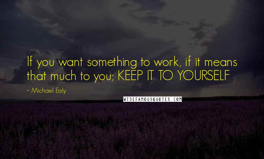 Michael Ealy Quotes: If you want something to work, if it means that much to you; KEEP IT TO YOURSELF