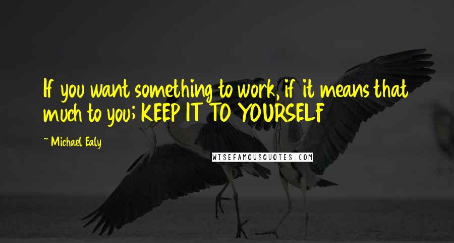 Michael Ealy Quotes: If you want something to work, if it means that much to you; KEEP IT TO YOURSELF