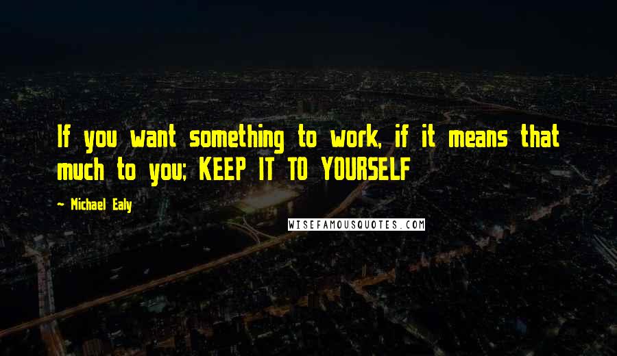 Michael Ealy Quotes: If you want something to work, if it means that much to you; KEEP IT TO YOURSELF