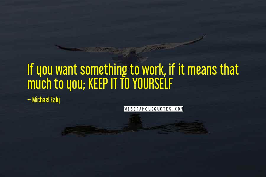 Michael Ealy Quotes: If you want something to work, if it means that much to you; KEEP IT TO YOURSELF