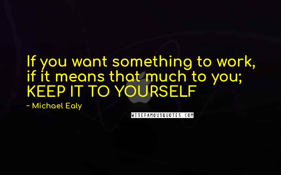 Michael Ealy Quotes: If you want something to work, if it means that much to you; KEEP IT TO YOURSELF