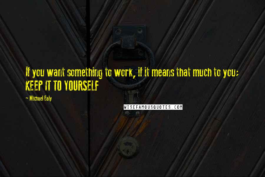 Michael Ealy Quotes: If you want something to work, if it means that much to you; KEEP IT TO YOURSELF