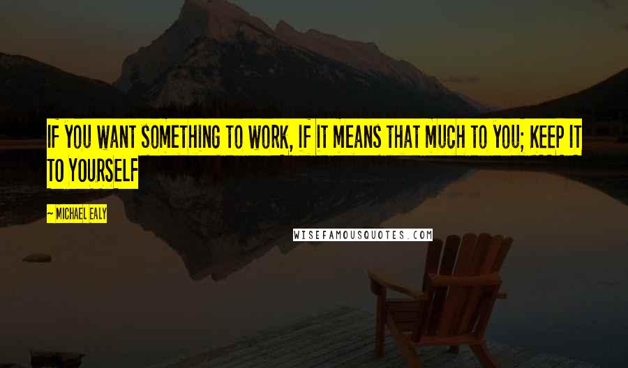 Michael Ealy Quotes: If you want something to work, if it means that much to you; KEEP IT TO YOURSELF