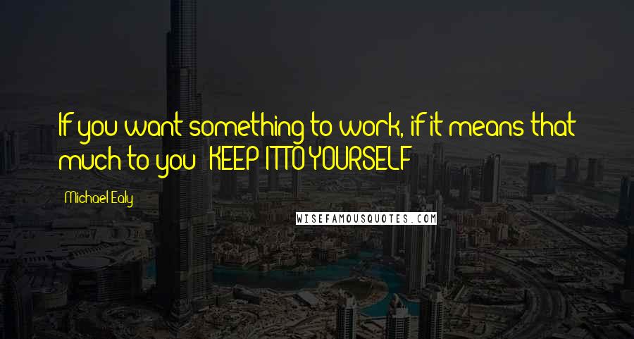 Michael Ealy Quotes: If you want something to work, if it means that much to you; KEEP IT TO YOURSELF