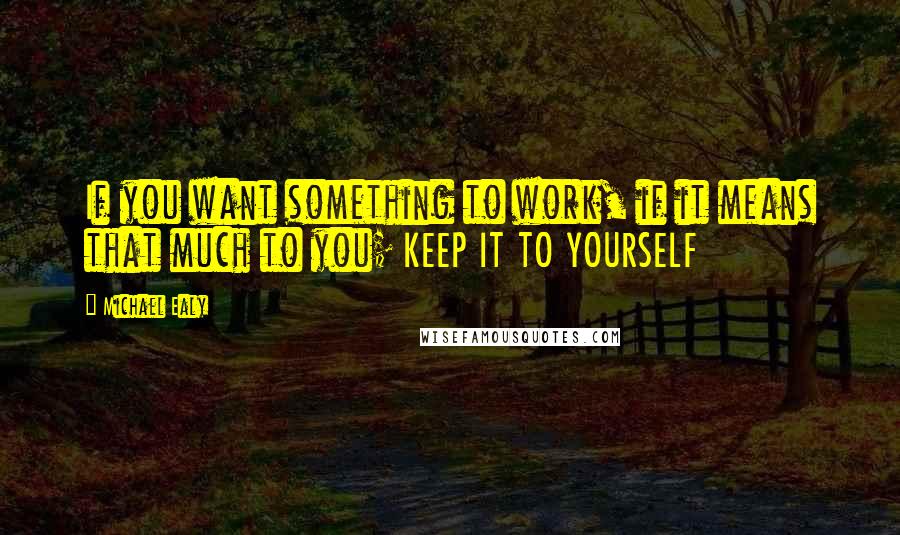 Michael Ealy Quotes: If you want something to work, if it means that much to you; KEEP IT TO YOURSELF