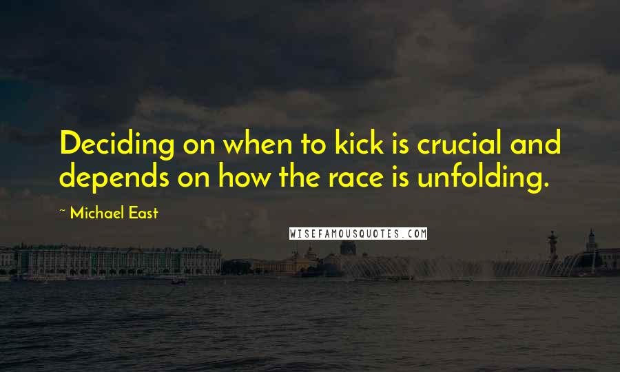 Michael East Quotes: Deciding on when to kick is crucial and depends on how the race is unfolding.