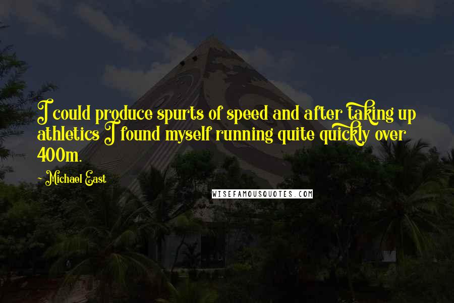 Michael East Quotes: I could produce spurts of speed and after taking up athletics I found myself running quite quickly over 400m.