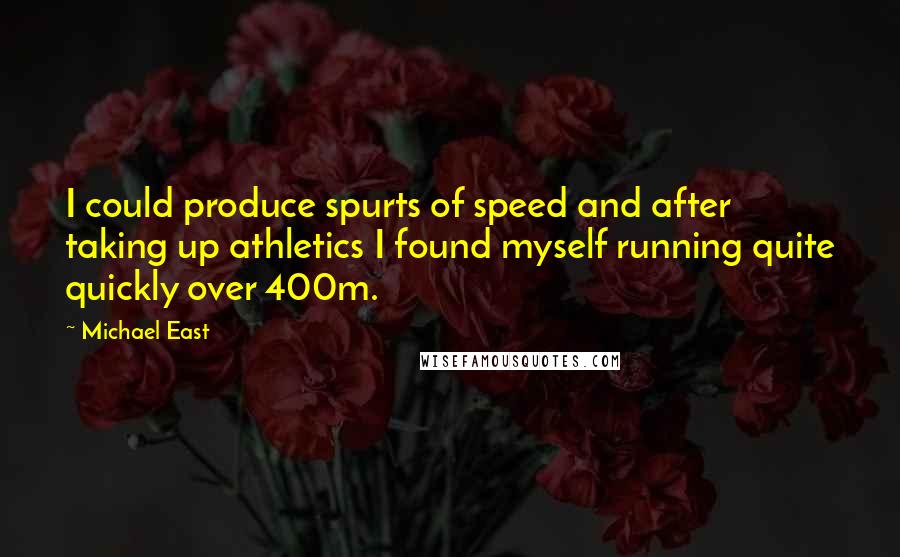 Michael East Quotes: I could produce spurts of speed and after taking up athletics I found myself running quite quickly over 400m.