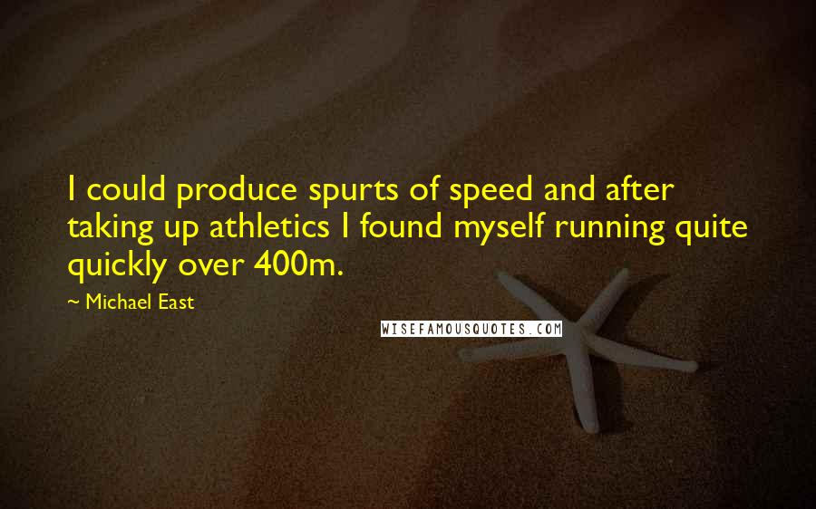 Michael East Quotes: I could produce spurts of speed and after taking up athletics I found myself running quite quickly over 400m.