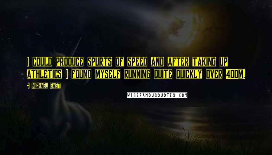 Michael East Quotes: I could produce spurts of speed and after taking up athletics I found myself running quite quickly over 400m.