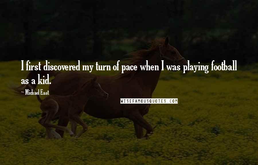 Michael East Quotes: I first discovered my turn of pace when I was playing football as a kid.