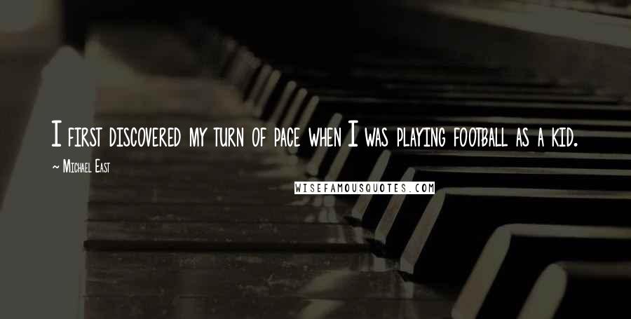 Michael East Quotes: I first discovered my turn of pace when I was playing football as a kid.