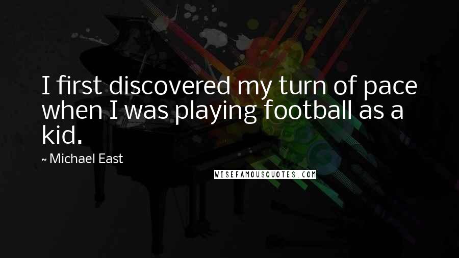 Michael East Quotes: I first discovered my turn of pace when I was playing football as a kid.