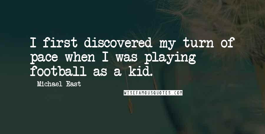 Michael East Quotes: I first discovered my turn of pace when I was playing football as a kid.