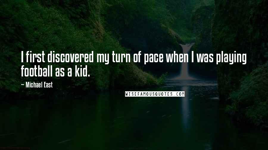 Michael East Quotes: I first discovered my turn of pace when I was playing football as a kid.