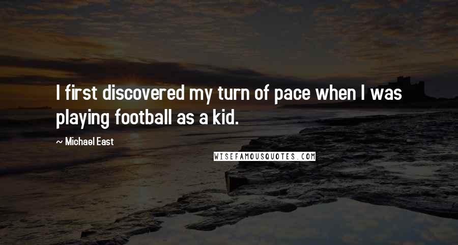 Michael East Quotes: I first discovered my turn of pace when I was playing football as a kid.