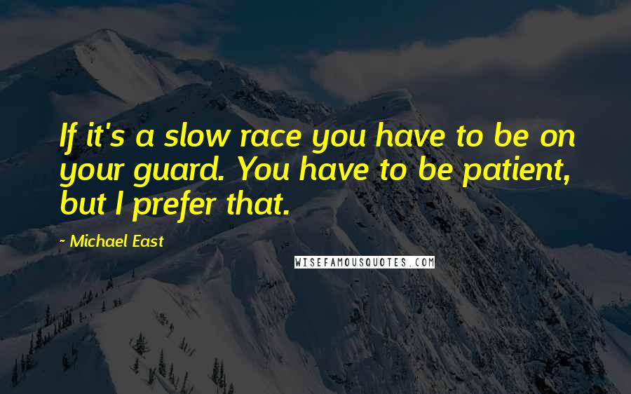 Michael East Quotes: If it's a slow race you have to be on your guard. You have to be patient, but I prefer that.
