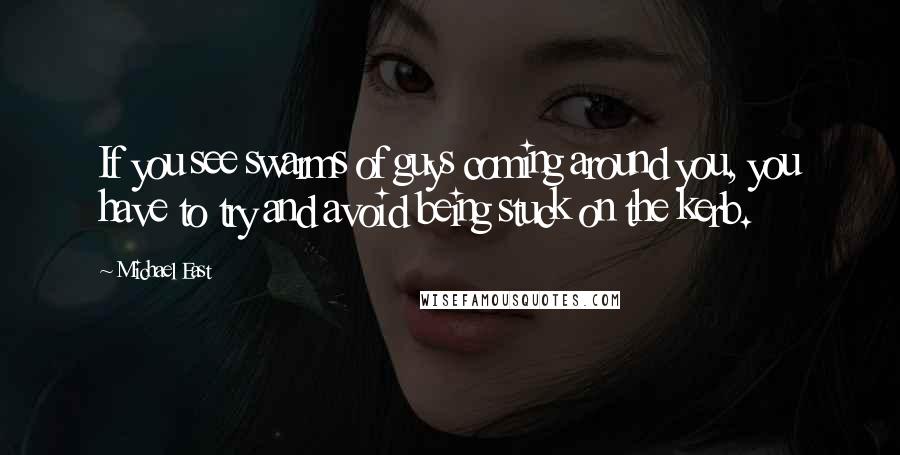 Michael East Quotes: If you see swarms of guys coming around you, you have to try and avoid being stuck on the kerb.