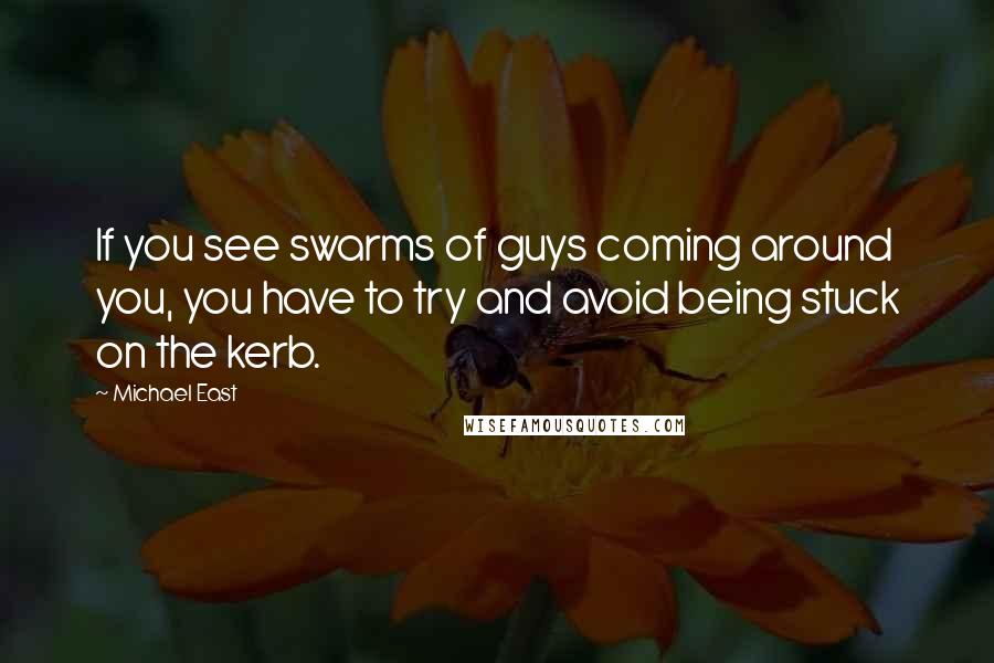 Michael East Quotes: If you see swarms of guys coming around you, you have to try and avoid being stuck on the kerb.