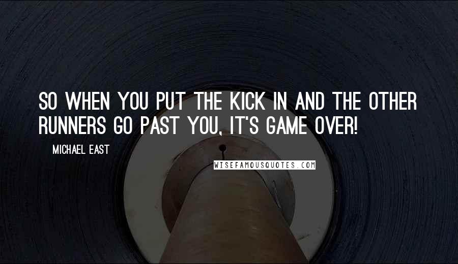 Michael East Quotes: So when you put the kick in and the other runners go past you, it's game over!