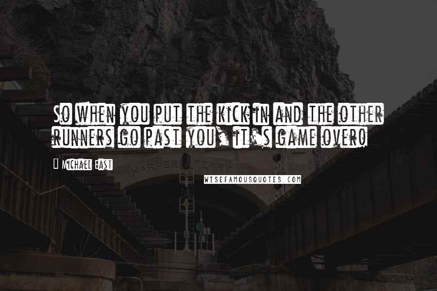 Michael East Quotes: So when you put the kick in and the other runners go past you, it's game over!