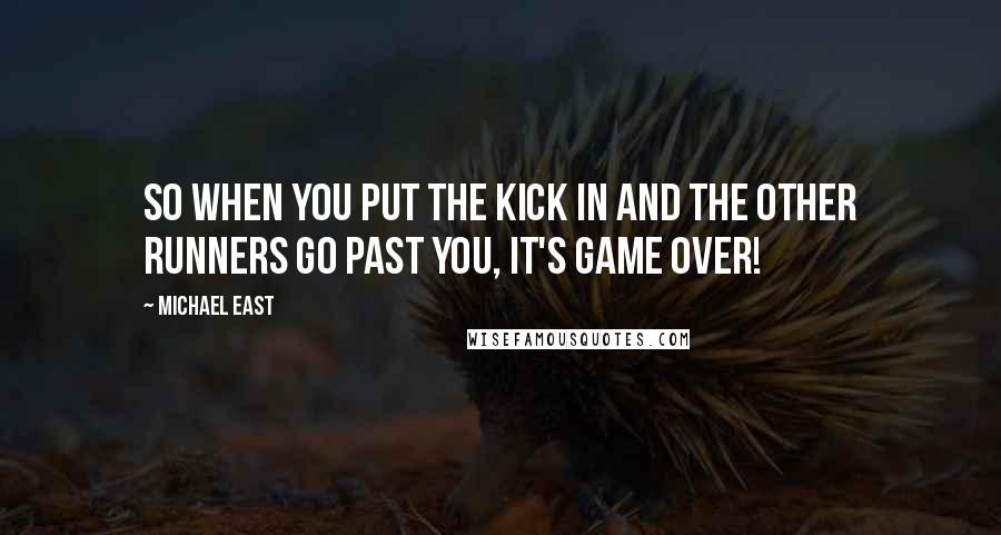 Michael East Quotes: So when you put the kick in and the other runners go past you, it's game over!
