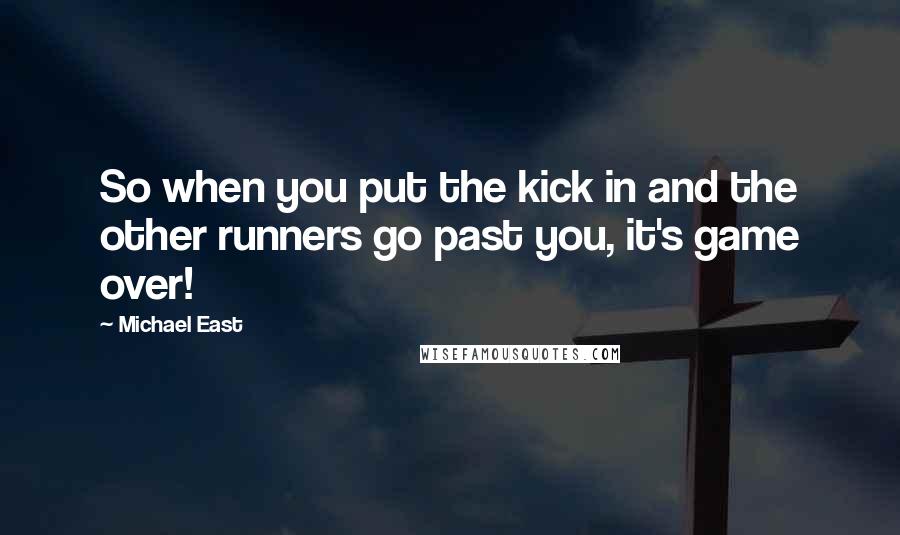 Michael East Quotes: So when you put the kick in and the other runners go past you, it's game over!
