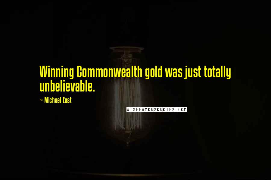 Michael East Quotes: Winning Commonwealth gold was just totally unbelievable.
